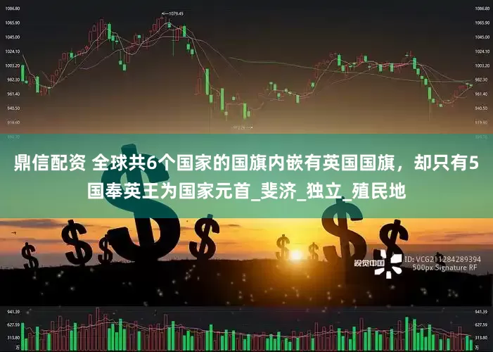 鼎信配资 全球共6个国家的国旗内嵌有英国国旗，却只有5国奉英王为国家元首_斐济_独立_殖民地
