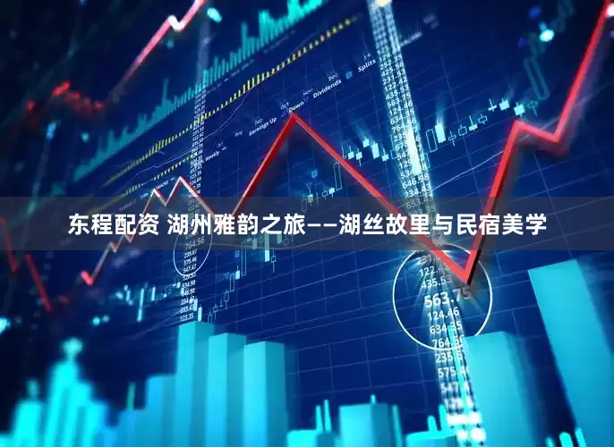 东程配资 湖州雅韵之旅——湖丝故里与民宿美学