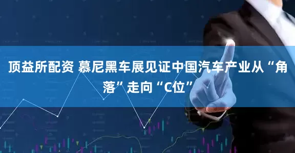 顶益所配资 慕尼黑车展见证中国汽车产业从“角落”走向“C位”