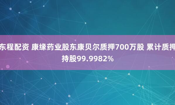 东程配资 康缘药业股东康贝尔质押700万股 累计质押持股99.9982%