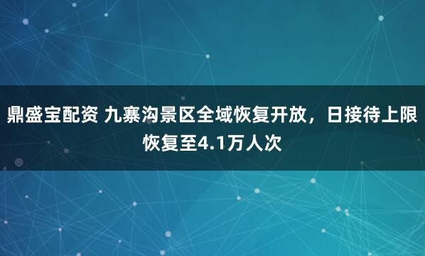 鼎盛宝配资 九寨沟景区全域恢复开放，日接待上限恢复至4.1万人次